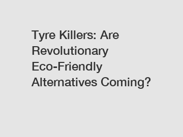 Tyre Killers: Are Revolutionary Eco-Friendly Alternatives Coming?