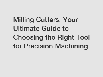 Milling Cutters: Your Ultimate Guide to Choosing the Right Tool for Precision Machining