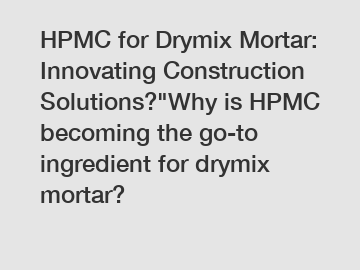 HPMC for Drymix Mortar: Innovating Construction Solutions?"Why is HPMC becoming the go-to ingredient for drymix mortar?