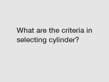 What are the criteria in selecting cylinder?