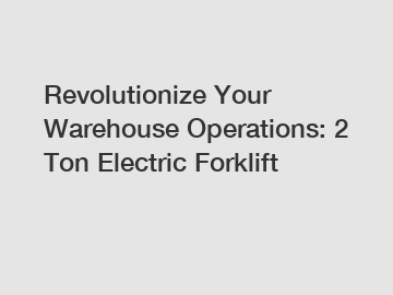 Revolutionize Your Warehouse Operations: 2 Ton Electric Forklift