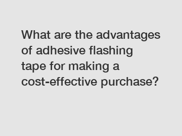 What are the advantages of adhesive flashing tape for making a cost-effective purchase?