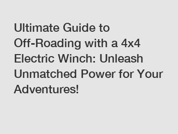 Ultimate Guide to Off-Roading with a 4x4 Electric Winch: Unleash Unmatched Power for Your Adventures!