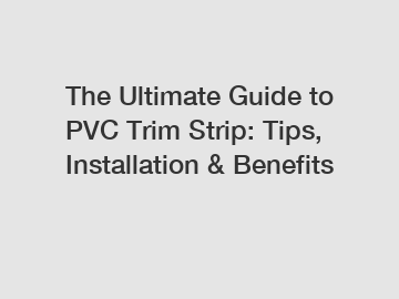 The Ultimate Guide to PVC Trim Strip: Tips, Installation & Benefits