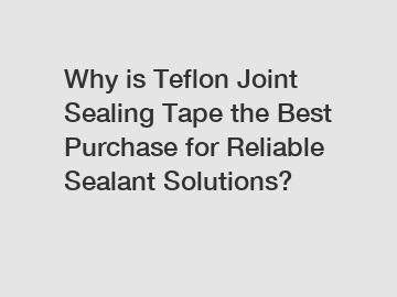 Why is Teflon Joint Sealing Tape the Best Purchase for Reliable Sealant Solutions?
