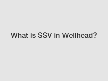 What is SSV in Wellhead?