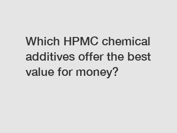 Which HPMC chemical additives offer the best value for money?