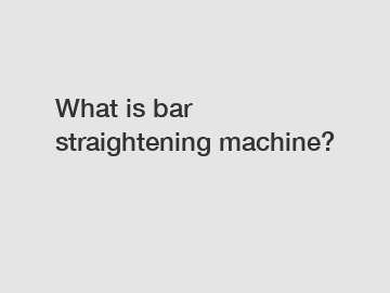 What is bar straightening machine?