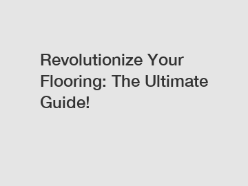 Revolutionize Your Flooring: The Ultimate Guide!