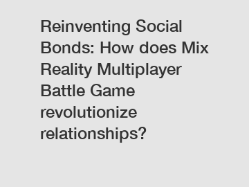 Reinventing Social Bonds: How does Mix Reality Multiplayer Battle Game revolutionize relationships?