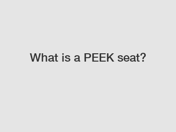 What is a PEEK seat?