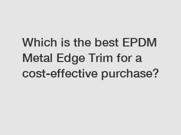 Which is the best EPDM Metal Edge Trim for a cost-effective purchase?