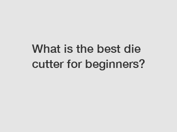 What is the best die cutter for beginners?