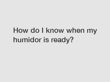 How do I know when my humidor is ready?