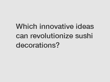 Which innovative ideas can revolutionize sushi decorations?