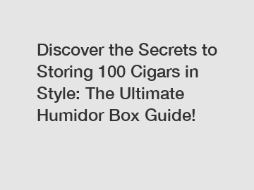 Discover the Secrets to Storing 100 Cigars in Style: The Ultimate Humidor Box Guide!