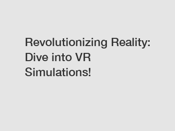 Revolutionizing Reality: Dive into VR Simulations!