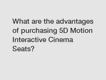 What are the advantages of purchasing 5D Motion Interactive Cinema Seats?