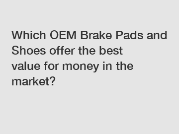 Which OEM Brake Pads and Shoes offer the best value for money in the market?