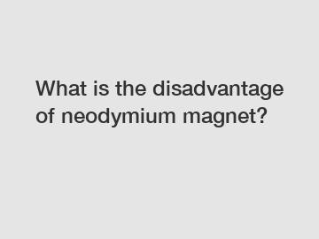 What is the disadvantage of neodymium magnet?