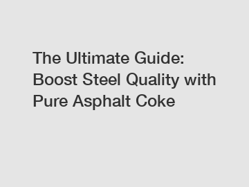 The Ultimate Guide: Boost Steel Quality with Pure Asphalt Coke