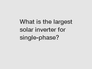 What is the largest solar inverter for single-phase?