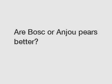 Are Bosc or Anjou pears better?