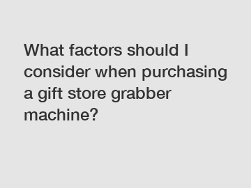 What factors should I consider when purchasing a gift store grabber machine?