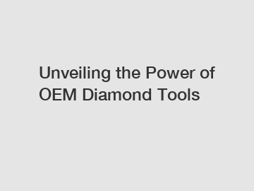 Unveiling the Power of OEM Diamond Tools