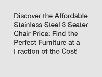 Discover the Affordable Stainless Steel 3 Seater Chair Price: Find the Perfect Furniture at a Fraction of the Cost!