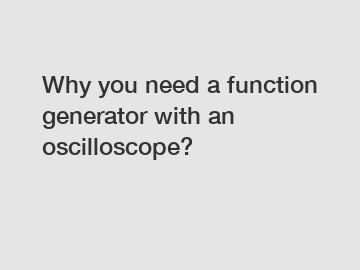 Why you need a function generator with an oscilloscope?