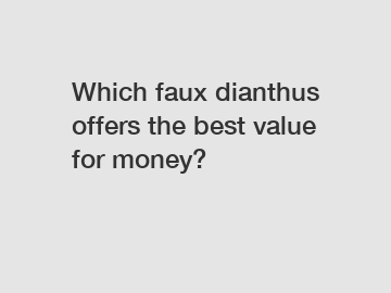 Which faux dianthus offers the best value for money?