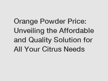 Orange Powder Price: Unveiling the Affordable and Quality Solution for All Your Citrus Needs