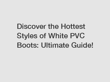 Discover the Hottest Styles of White PVC Boots: Ultimate Guide!