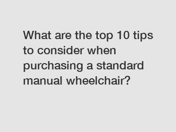 What are the top 10 tips to consider when purchasing a standard manual wheelchair?