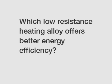 Which low resistance heating alloy offers better energy efficiency?