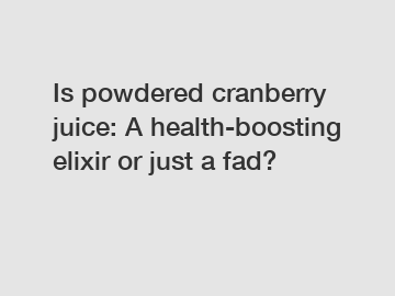 Is powdered cranberry juice: A health-boosting elixir or just a fad?