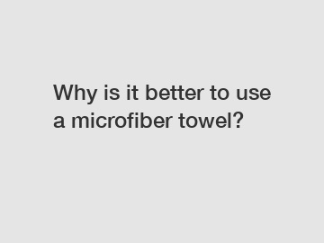 Why is it better to use a microfiber towel?