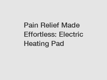 Pain Relief Made Effortless: Electric Heating Pad