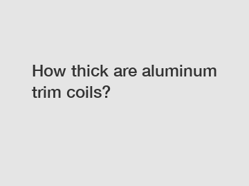 How thick are aluminum trim coils?