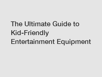 The Ultimate Guide to Kid-Friendly Entertainment Equipment