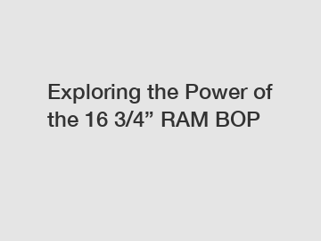 Exploring the Power of the 16 3/4” RAM BOP
