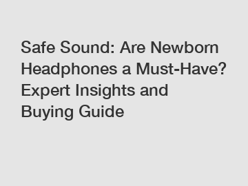 Safe Sound: Are Newborn Headphones a Must-Have? Expert Insights and Buying Guide