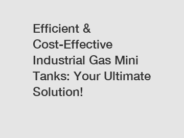 Efficient & Cost-Effective Industrial Gas Mini Tanks: Your Ultimate Solution!