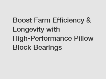 Boost Farm Efficiency & Longevity with High-Performance Pillow Block Bearings