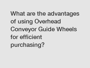 What are the advantages of using Overhead Conveyor Guide Wheels for efficient purchasing?