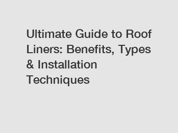 Ultimate Guide to Roof Liners: Benefits, Types & Installation Techniques