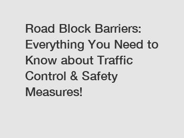 Road Block Barriers: Everything You Need to Know about Traffic Control & Safety Measures!