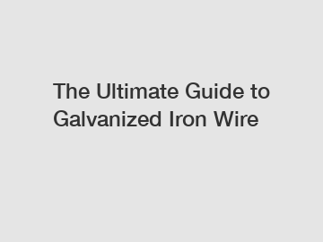 The Ultimate Guide to Galvanized Iron Wire