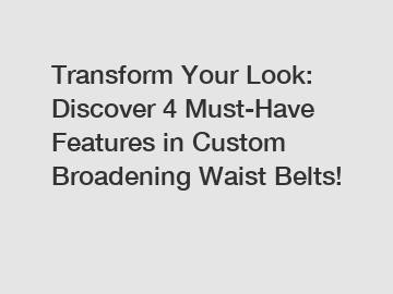 Transform Your Look: Discover 4 Must-Have Features in Custom Broadening Waist Belts!
